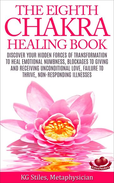 The Eighth Chakra Healing Book - Heal Emotional Numbness, Blockages to Giving & Receiving Unconditional Love, Failure to Thrive, Non-Responding Illness - KG STILES