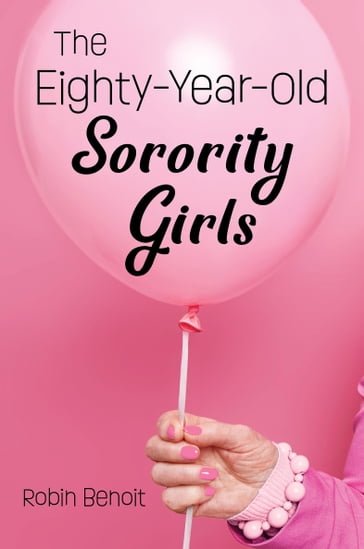 The Eighty-Year-Old Sorority Girls - Robin Benoit