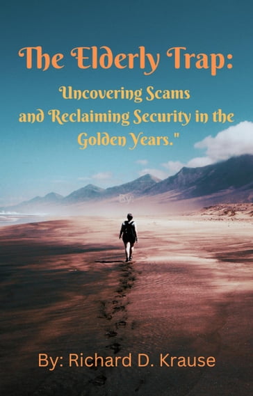 The Elderly Trap: Uncovering Scams and Reclaiming Security in the Golden Years. - Richard D. Krause