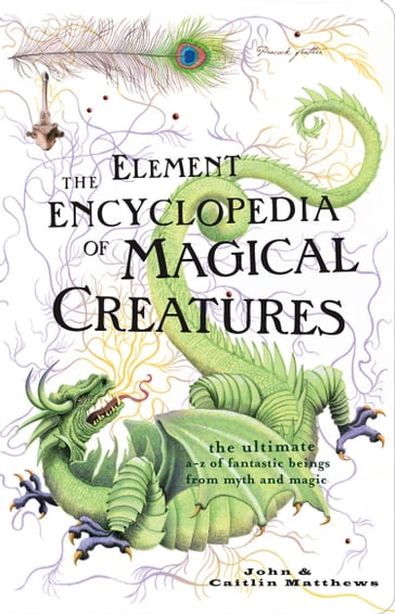 The Element Encyclopedia of Magical Creatures: The Ultimate AZ of Fantastic Beings from Myth and Magic - John Matthews - Caitlin Matthews