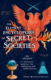 The Element Encyclopedia of Secret Societies: The Ultimate AZ of Ancient Mysteries, Lost Civilizations and Forgotten Wisdom