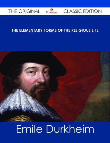 The Elementary Forms of the Religious Life - The Original Classic Edition - Emile Durkheim