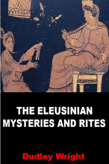 The Eleusinian Mysteries and Rites - Dudley Wright