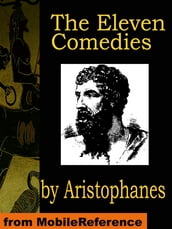 The Eleven Comedies: Includes: Knights, Acharnaians, Peace, Lysistrata, The Clouds, The Wasps, The Birds, The Frogs, The Thesmophoriazusae, The Ecclesiazusae, And Plutus (Mobi Classics)
