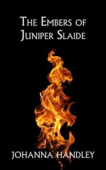 The Embers of Juniper Slaide - Johanna Handley