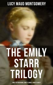 The Emily Starr Trilogy: Emily of New Moon, Emily Climbs & Emily s Quest