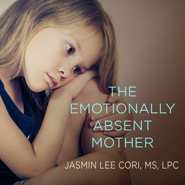 The Emotionally Absent Mother - Jasmin Lee Cori - M.S. - LPC