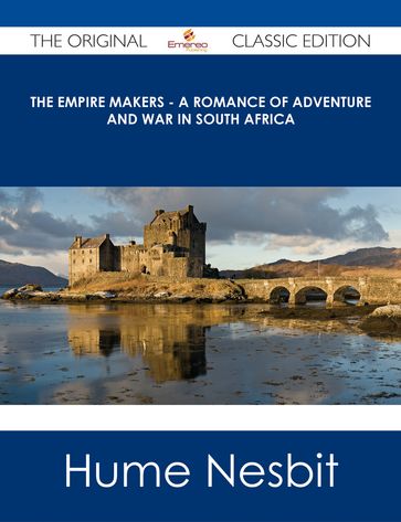 The Empire Makers - A Romance of Adventure and War in South Africa - The Original Classic Edition - Hume Nesbit