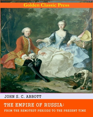The Empire of Russia: From the Remotest Periods to the Present Time - John S. C. Abbott
