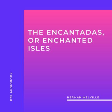 The Encantadas, or Enchanted Isles (Unabridged) - Herman Melville