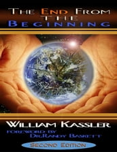 The End from the Beginning By William Kassler: Foreword By Dr. Randy Baskett Second Edition