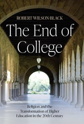 The End of College: Religion and the Transformation of Higher Education in the 20th Century