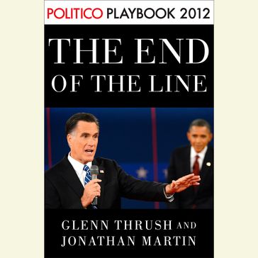 The End of the Line: Romney vs. Obama: the 34 days that decided the election: Playbook 2012 (POLITICO Inside Election 2012) - Glenn Thrush - Jonathan Martin