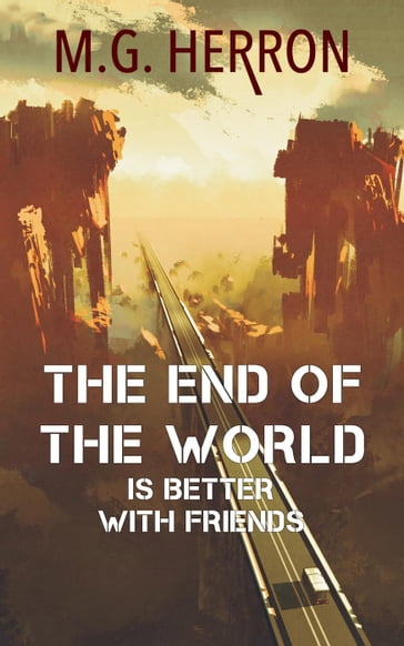 The End of the World Is Better with Friends: A Post-Apocalyptic Story - M.G. Herron