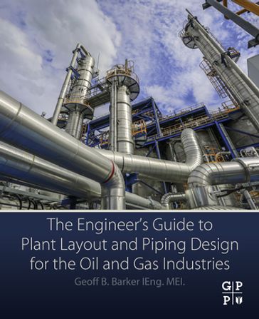 The Engineer's Guide to Plant Layout and Piping Design for the Oil and Gas Industries - Geoff B. Barker