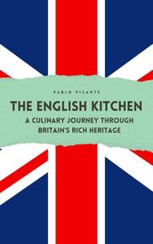 The English Kitchen: A Culinary Journey through Britain s Rich Heritage