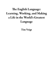 The English Language: Learning, Working, and Making a Life in the World s Greatest Language