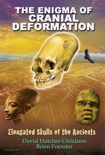 The Enigma of Cranial Deformation: Elongated Skulls of the Ancients - David Hatcher Childress