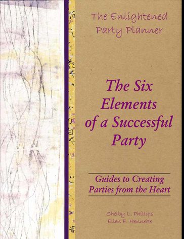 The Enlightened Party Planner: Guides to Creating Parties from the Heart - The Six Elements of a Successful Party - Ellen F. Henneke - Shelby L. Phillips