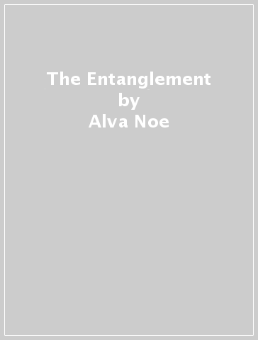 The Entanglement - Alva Noe