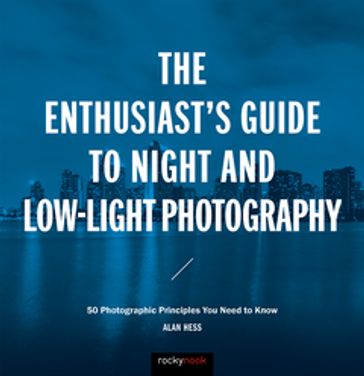 The Enthusiast's Guide to Night and Low-Light Photography - Alan Hess