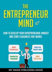 The Entrepreneur Mind: How to Develop Your Entrepreneurial Mindset and Start a Business That Works