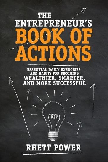 The Entrepreneurs Book of Actions: Essential Daily Exercises and Habits for Becoming Wealthier, Smarter, and More Successful - Rhett Power