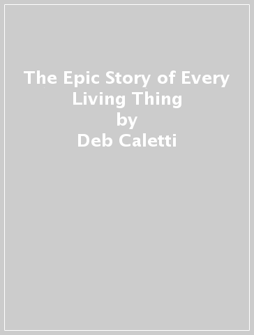 The Epic Story of Every Living Thing - Deb Caletti