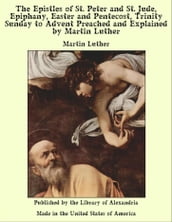 The Epistles of St. Peter and St. Jude, Epiphany, Easter and Pentecost, Trinity Sunday to Advent Preached and Explained by Martin Luther