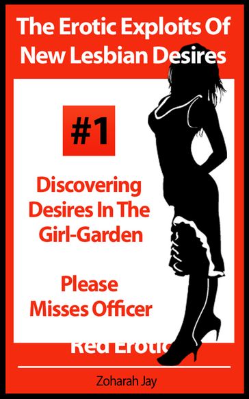 The Erotic Exploits Of New Lesbian Desires Volume #1 - Discovering Desires in the Girl-Garden and Please Misses Officer (Erotica By Women For Women) - Zoharah Jay
