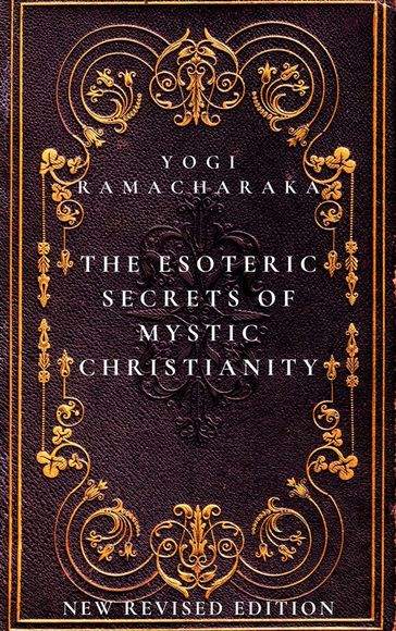 The Esoteric Secrets of Mystic Christianity: The Inner Teachings of the Master - Yogi Ramacharaka