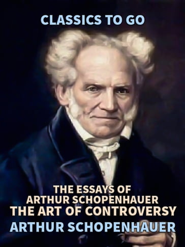 The Essays of Arthur Schopenhauer; the Art of Controversy - Arthur Schopenhauer