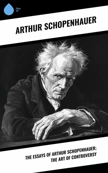 The Essays of Arthur Schopenhauer; the Art of Controversy - Arthur Schopenhauer