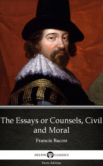 The Essays or Counsels, Civil and Moral by Francis Bacon - Delphi Classics (Illustrated) - Francis Bacon