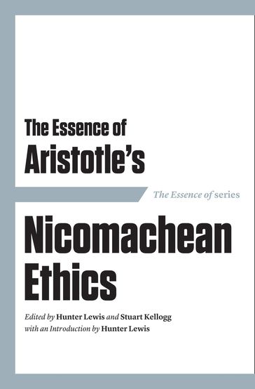 The Essence of Aristotle's Nicomachean Ethics - Hunter Lewis