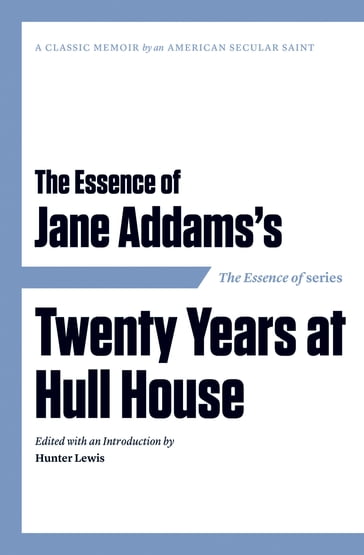 The Essence of . . . Jane Addams's Twenty Years at Hull House - Hunter Lewis
