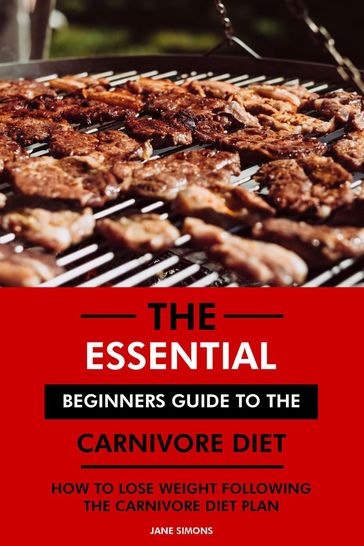 The Essential Beginners Guide to the Carnivore Diet: How to Lose Weight Following the Carnivore Diet Plan - RD. Jane Simons