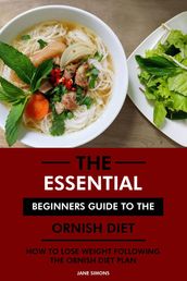 The Essential Beginners Guide to the Ornish Diet: How to Lose Weight Following the Ornish Diet Plan