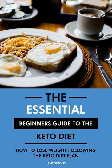 The Essential Beginners Guide to the Keto Diet: How to Lose Weight Following the Keto Diet Plan - RD. Jane Simons