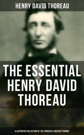 The Essential Henry David Thoreau (Illustrated Collection of the Thoreau s Greatest Works)