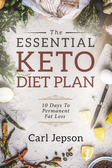 The Essential Keto Diet Plan: 10 Days To Permanent Fat Loss - Carl Jepson