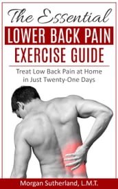 The Essential Lower Back Pain Exercise Guide: Treat Low Back Pain at Home in Just Twenty-One Days