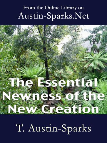 The Essential Newness of the New Creation - Theodore Austin-Sparks