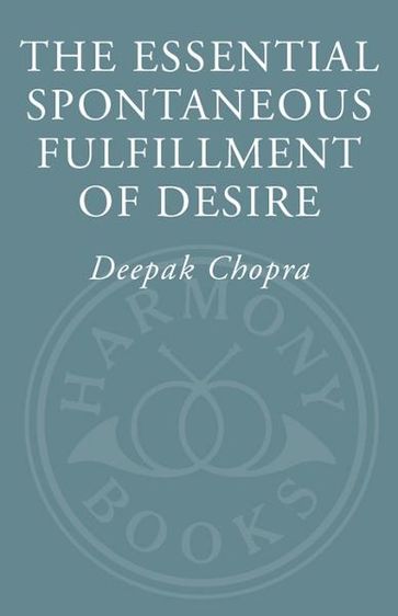 The Essential Spontaneous Fulfillment of Desire - M.D. Deepak Chopra