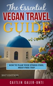The Essential Vegan Travel Guide: 2017 Edition