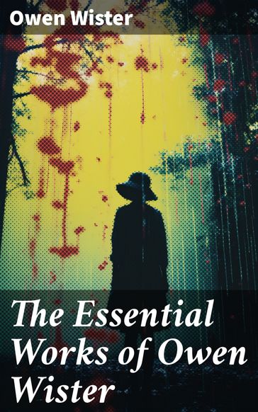 The Essential Works of Owen Wister - Owen Wister