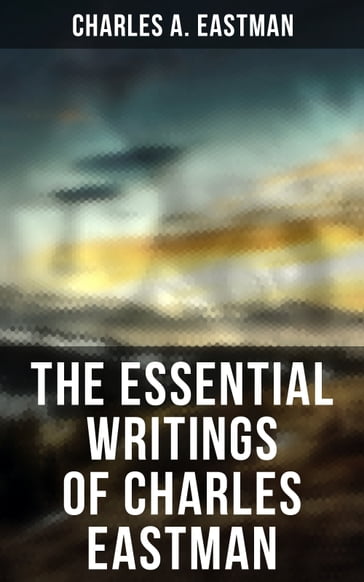 The Essential Writings of Charles Eastman - Charles A. Eastman
