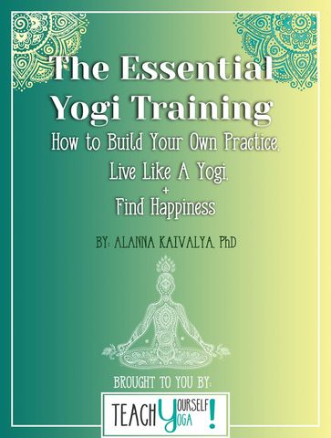 The Essential Yogi Training: How to Build Your Own Practice, Live Like a Yogi and Find Happiness - ALANNA KAIVALYA