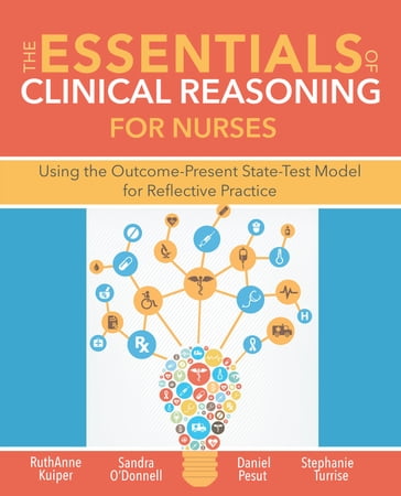 The Essentials of Clinical Reasoning for Nurses - PhD  RN  FAAN Daniel J. Pesut - PhD  RN  CNE  ANEF RuthAnne Kuiper - MSN  RN  CNE Sandra M. O