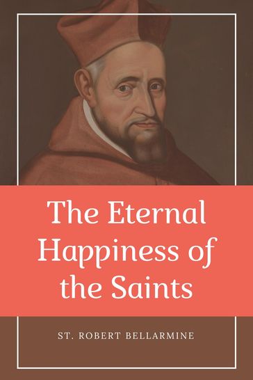 The Eternal Happiness of the Saints (Annotated) - St. Robert Bellarmine